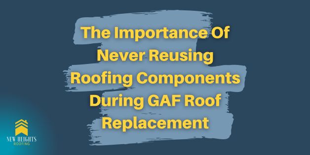 The Importance Of Never Reusing Roofing Components During GAF Roof Replacement